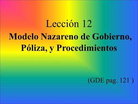 Lección 12 Modelo Nazareno de Gobierno, Póliza, y Procedimientos (GDE pag. 121 )