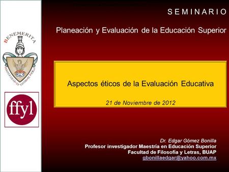 Aspectos éticos de la Evaluación Educativa 21 de Noviembre de 2012 Gu í a de trabajo para la Planeaci ó n y organizaci ó n de la Docencia Dr. Edgar Gómez.