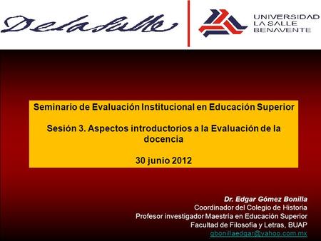 Seminario de Evaluación Institucional en Educación Superior Sesión 3. Aspectos introductorios a la Evaluación de la docencia 30 junio 2012 Dr. Edgar Gómez.