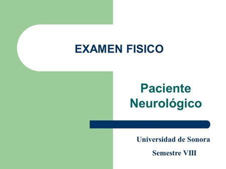 EXAMEN FISICO Paciente Neurológico Universidad de Sonora Semestre VIII.
