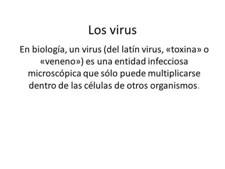 Los virus En biología, un virus (del latín virus, «toxina» o «veneno») es una entidad infecciosa microscópica que sólo puede multiplicarse dentro de las.