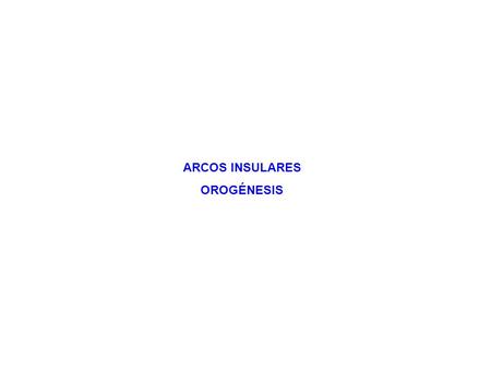 ARCOS INSULARES OROGÉNESIS.