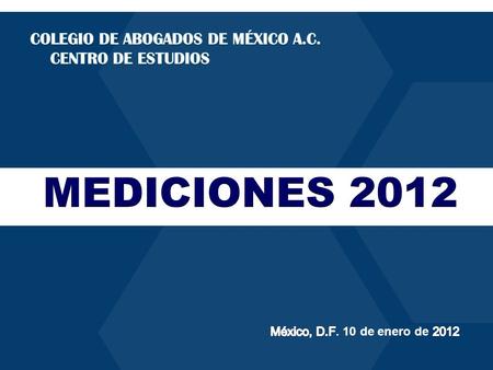 MEDICIONES 2012 COLEGIO DE ABOGADOS DE MÉXICO A.C. CENTRO DE ESTUDIOS