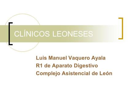 CLÍNICOS LEONESES Luis Manuel Vaquero Ayala R1 de Aparato Digestivo