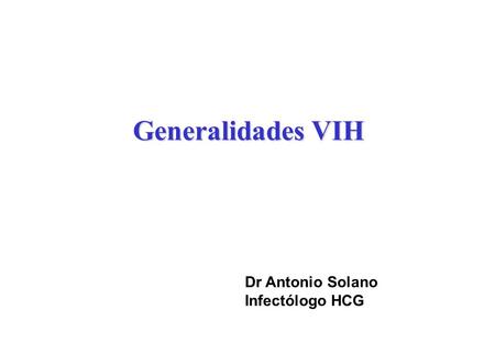 Generalidades VIH Dr Antonio Solano Infectólogo HCG.