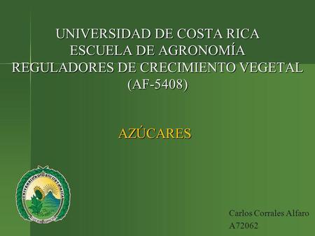 UNIVERSIDAD DE COSTA RICA ESCUELA DE AGRONOMÍA REGULADORES DE CRECIMIENTO VEGETAL (AF-5408) AZÚCARES Carlos Corrales Alfaro A72062.