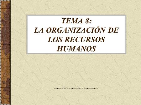 TEMA 8: LA ORGANIZACIÓN DE LOS RECURSOS HUMANOS