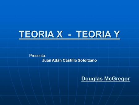 TEORIA X - TEORIA Y Douglas McGregor Presenta:
