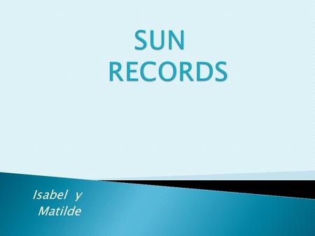 Isabel y Matilde. INDICE: PAGINA3- DISCOGARFIA DE SUN PHILLIPS. PAGINA5-SUN RECORDS (ELVIS PRESLEY, JOHNNY CASH Y JUNE, JERRY LEE LEWIS, CARL PERKINS,