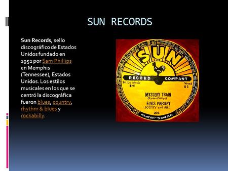 SUN RECORDS Sun Records, sello discográfico de Estados Unidos fundado en 1952 por Sam Phillips en Memphis (Tennessee), Estados Unidos. Los estilos.