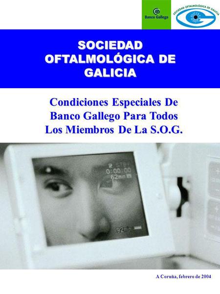 SOCIEDAD OFTALMOLÓGICA DE GALICIA Condiciones Especiales De Banco Gallego Para Todos Los Miembros De La S.O.G. A Coruña, febrero de 2004.