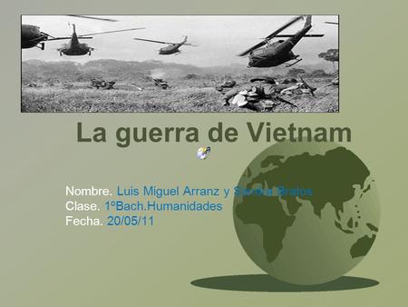 La guerra de Vietnam Nombre. Luis Miguel Arranz y Sandra Bratos Clase. 1ºBach.Humanidades Fecha. 20/05/11.