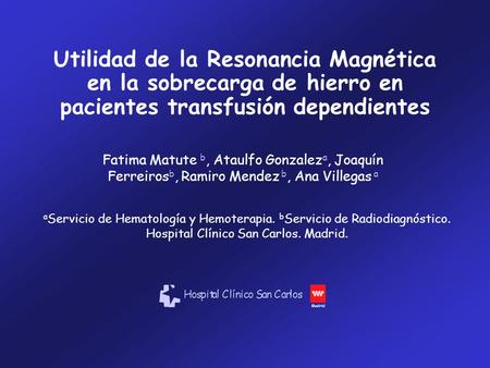 Utilidad de la Resonancia Magnética en la sobrecarga de hierro en pacientes transfusión dependientes Fatima Matute b, Ataulfo Gonzaleza, Joaquín Ferreirosb,