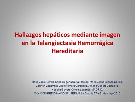 Hallazgos hepáticos mediante imagen en la Telangiectasia Hemorrágica Hereditaria María José Herrero Sanz, Begoña Corral Ramos, María Jesús Juanco García,