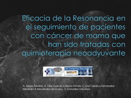 Eficacia de la Resonancia en el seguimiento de pacientes con cáncer de mama que han sido tratadas con quimioterapia neoadyuvante A. Mesa Álvarez, A. Díaz.