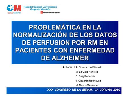 PROBLEMÁTICA EN LA NORMALIZACIÓN DE LOS DATOS DE PERFUSION POR RM EN PACIENTES CON ENFERMEDAD DE ALZHEIMER Autores: J.A. Guzmán de Villoria L. M. La Calle.