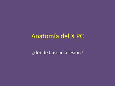 Anatomía del X PC ¿dónde buscar la lesión?. X PC (VAGO): funciones NERVIO MIXTO: parasimpático + inervación de cabeza y cuello y vísceras torácicas y.