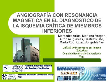 ANGIOGRAFÍA CON RESONANCIA MAGNÉTICA EN EL DIAGNÓSTICO DE LA ISQUEMIA CRÍTICA DE MIEMBROS INFERIORES Mercedes Arias, Mariano Rotger, Alfonso Iglesias,