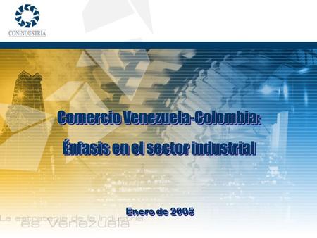 Enero de 2005 Comercio Venezuela-Colombia: Énfasis en el sector industrial Comercio Venezuela-Colombia: Énfasis en el sector industrial.