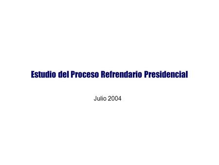 Estudio del Proceso Refrendario Presidencial Julio 2004.