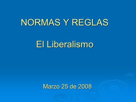 NORMAS Y REGLAS El Liberalismo Marzo 25 de 2008. ÍNDICE El liberalismo como cuerpo institucional El liberalismo como cuerpo institucional Cómo afecta.