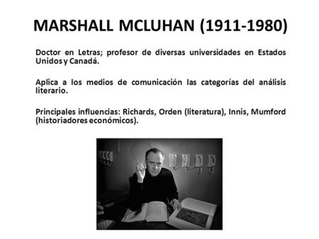 MARSHALL MCLUHAN (1911-1980) Doctor en Letras; profesor de diversas universidades en Estados Unidos y Canadá. Aplica a los medios de comunicación las categorías.