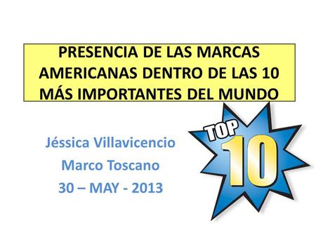 PRESENCIA DE LAS MARCAS AMERICANAS DENTRO DE LAS 10 MÁS IMPORTANTES DEL MUNDO Jéssica Villavicencio Marco Toscano 30 – MAY - 2013.