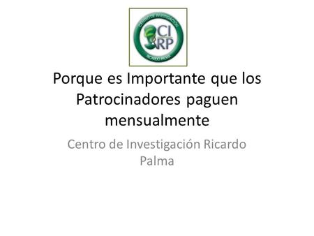 Porque es Importante que los Patrocinadores paguen mensualmente Centro de Investigación Ricardo Palma.
