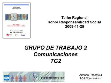 GRUPO DE TRABAJO 2 Comunicaciones TG2 Taller Regional sobre Responsabilidad Social 2009-11-25 Adriana Rosenfeld TG2 Co-convenor.