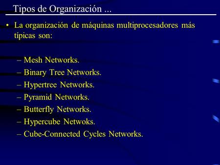 Tipos de Organización ... La organización de máquinas multiprocesadores más típicas son: Mesh Networks. Binary Tree Networks. Hypertree Networks. Pyramid.
