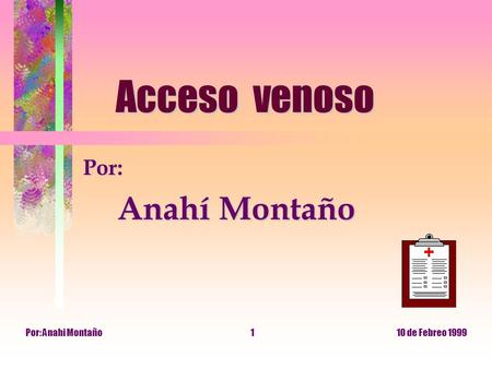 Acceso venoso Por: Anahí Montaño Por: Anahi Montaño 10 de Febreo 1999.