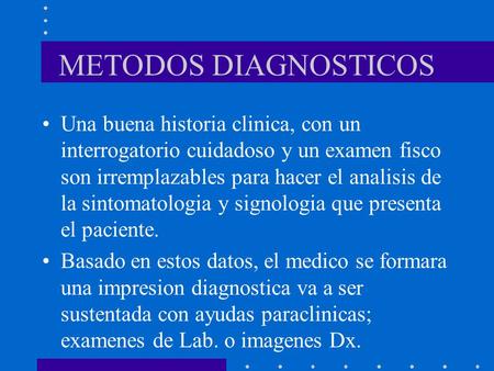 METODOS DIAGNOSTICOS Una buena historia clinica, con un interrogatorio cuidadoso y un examen fisco son irremplazables para hacer el analisis de la sintomatologia.