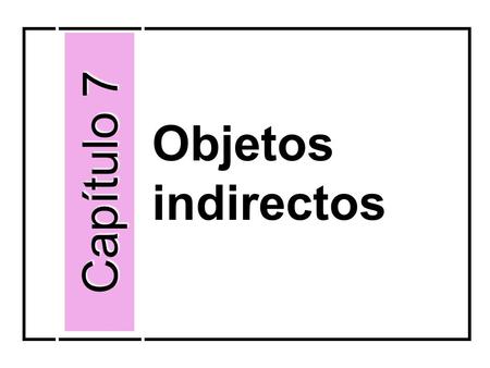 Objetos indirectos Capítulo 7. identify to whom or for whom something is done person(s) that receive the action of the verb indirectly I gave the ring.