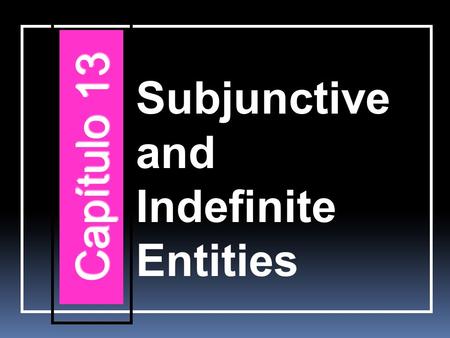 Subjunctive and Indefinite Entities Capítulo 13. The subjunctive with indefinite entities Adjectival clauses are used when an idea cannot be expressed.