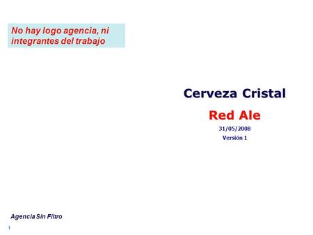 11 Cerveza Cristal Red Ale 31/05/2008 Versión 1 Agencia Sin Filtro No hay logo agencia, ni integrantes del trabajo.