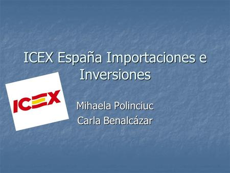ICEX España Importaciones e Inversiones Mihaela Polinciuc Carla Benalcázar.