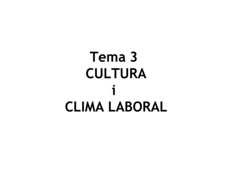 Tema 3 CULTURA i CLIMA LABORAL. T3. CULTURA I CLIMA LABORAL Objectius : Diferenciar entre clima i cultura Conèixer causes o factors que impulsen el clima.