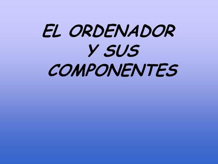 EL ORDENADOR Y SUS COMPONENTES