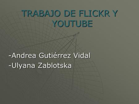 TRABAJO DE FLICKR Y YOUTUBE -Andrea Gutiérrez Vidal -Ulyana Zablotska.