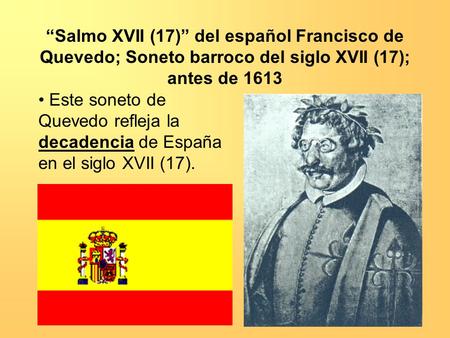 “Salmo XVII (17)” del español Francisco de Quevedo; Soneto barroco del siglo XVII (17); antes de 1613 Este soneto de Quevedo refleja la decadencia de España.