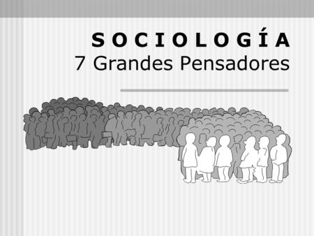 S O C I O L O G Í A 7 Grandes Pensadores