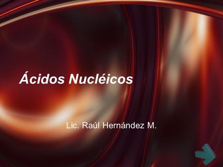 Ácidos Nucléicos Lic. Raúl Hernández M..
