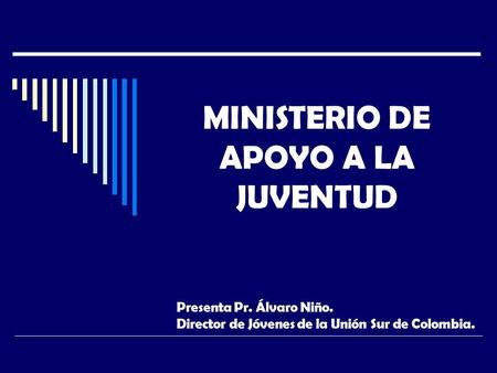 MINISTERIO DE APOYO A LA JUVENTUD Presenta Pr. Álvaro Niño. Director de Jóvenes de la Unión Sur de Colombia.