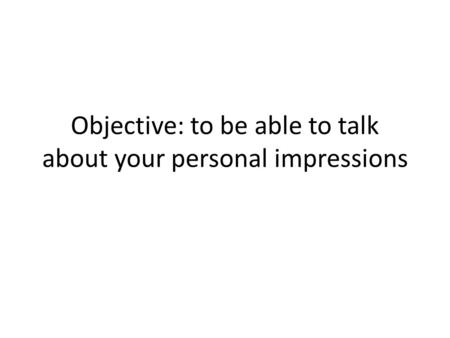 Objective: to be able to talk about your personal impressions.
