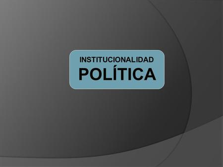 INSTITUCIONALIDAD POLÍTICA.