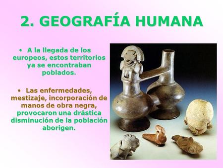 2. GEOGRAFÍA HUMANA A la llegada de los europeos, estos territorios ya se encontraban poblados. Las enfermedades, mestizaje, incorporación de manos de.