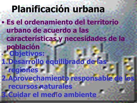Planificación urbana Es el ordenamiento del territorio urbano de acuerdo a las características y necesidades de la población Objetivos: Desarrollo equilibrado.