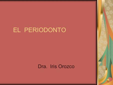 EL PERIODONTO Dra. Iris Orozco.