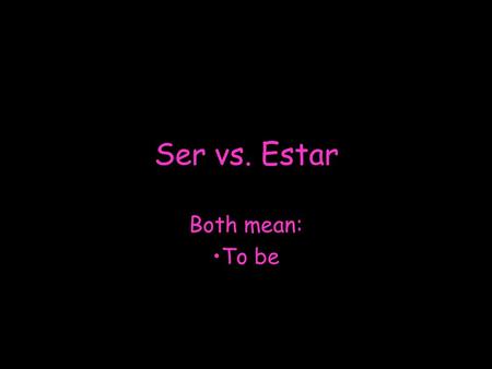Ser vs. Estar Both mean: To be.