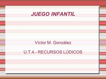 JUEGO INFANTIL Víctor M. González U.T.4.- RECURSOS LÚDICOS.